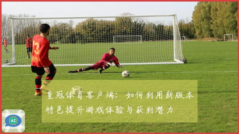皇冠体育客户端：如何利用新版本特色提升游戏体验与获利潜力
