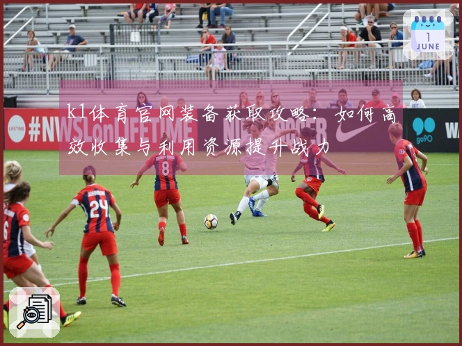 k1体育官网装备获取攻略：如何高效收集与利用资源提升战力
