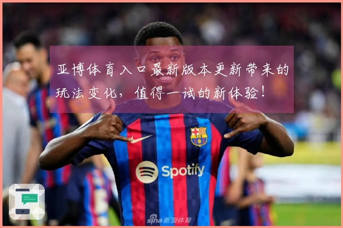 亚博体育入口最新版本更新带来的玩法变化，值得一试的新体验！