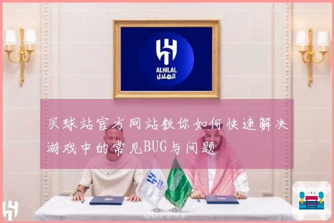 买球站官方网站教你如何快速解决游戏中的常见BUG与问题