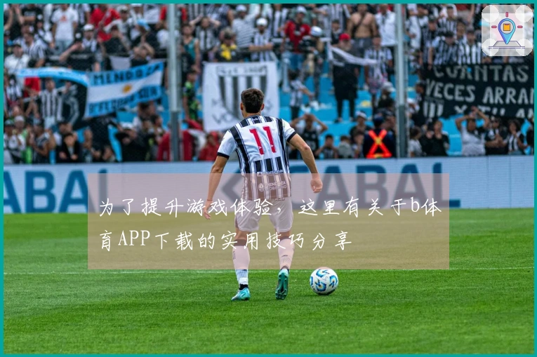 为了提升游戏体验，这里有关于b体育APP下载的实用技巧分享