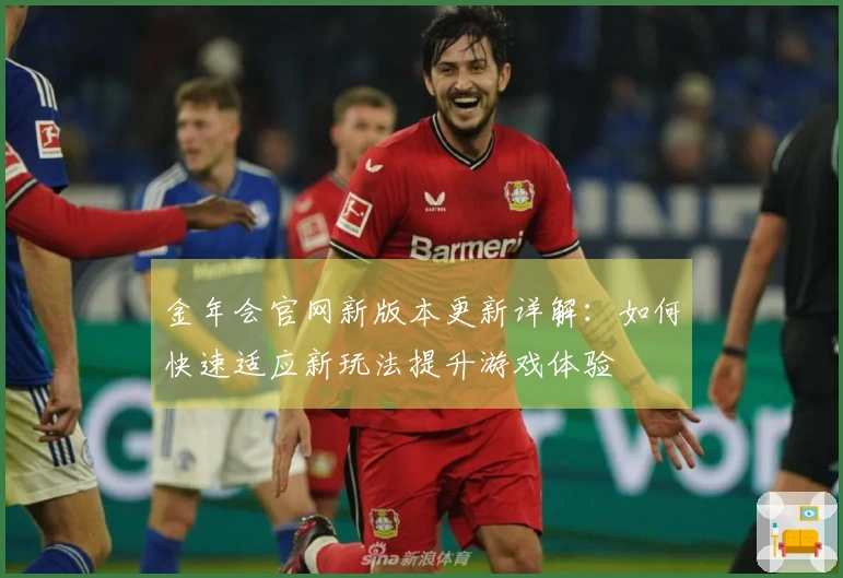 金年会官网新版本更新详解：如何快速适应新玩法提升游戏体验