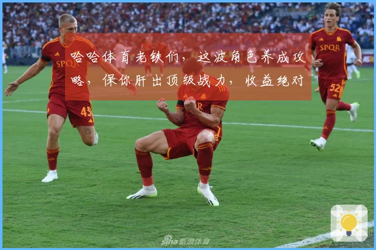 哈哈体育老铁们，这波角色养成攻略，保你肝出顶级战力，收益绝对稳到飞起！