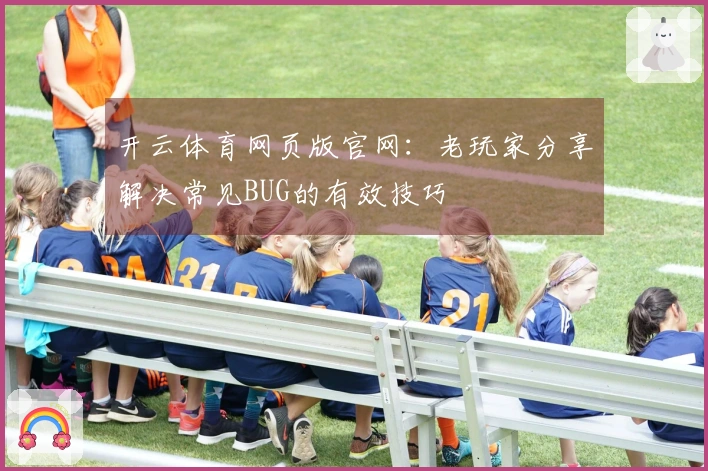 开云体育网页版官网:老玩家分享解决常见BUG的有效技巧