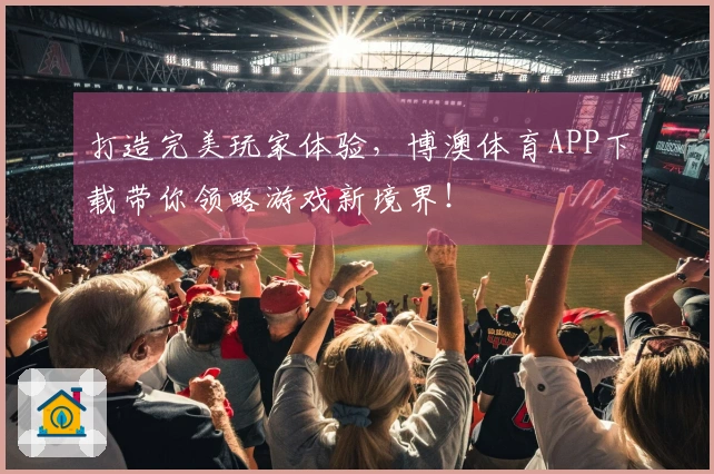 打造完美玩家体验，博澳体育APP下载带你领略游戏新境界！