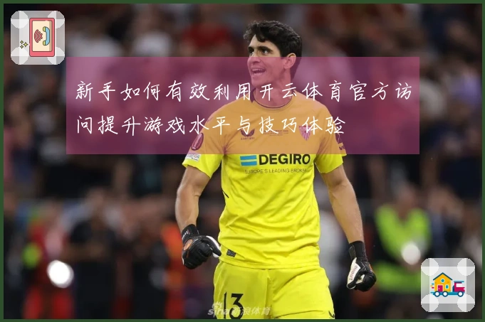 新手如何有效利用开云体育官方访问提升游戏水平与技巧体验