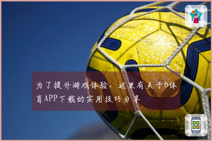 为了提升游戏体验，这里有关于b体育APP下载的实用技巧分享