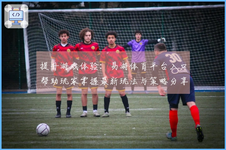 提升游戏体验：易游体育平台入口帮助玩家掌握最新玩法与策略分享