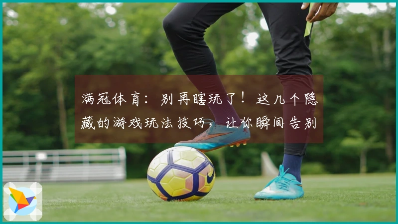 满冠体育：别再瞎玩了！这几个隐藏的游戏玩法技巧，让你瞬间告别手残党