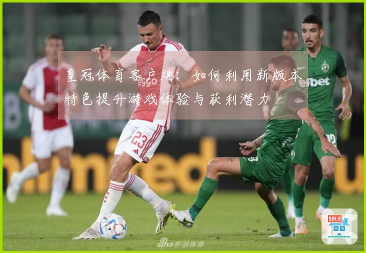 皇冠体育客户端：如何利用新版本特色提升游戏体验与获利潜力