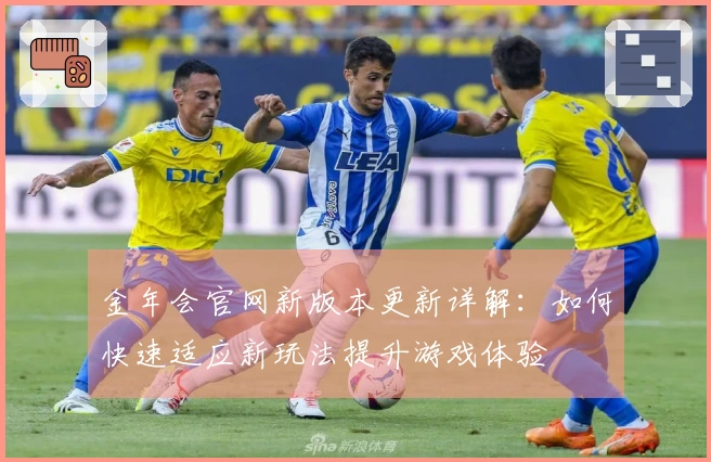 金年会官网新版本更新详解：如何快速适应新玩法提升游戏体验