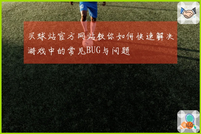 买球站官方网站教你如何快速解决游戏中的常见BUG与问题