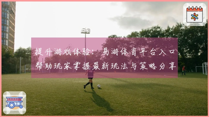 提升游戏体验:易游体育平台入口帮助玩家掌握最新玩法与策略分享